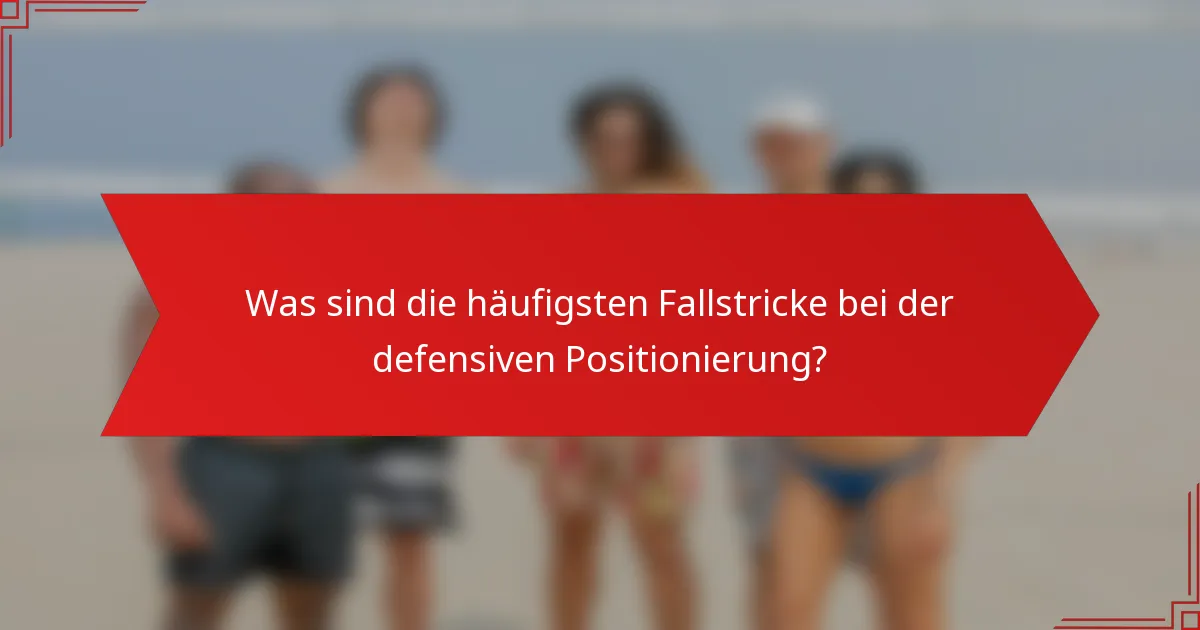 Was sind die häufigsten Fallstricke bei der defensiven Positionierung?