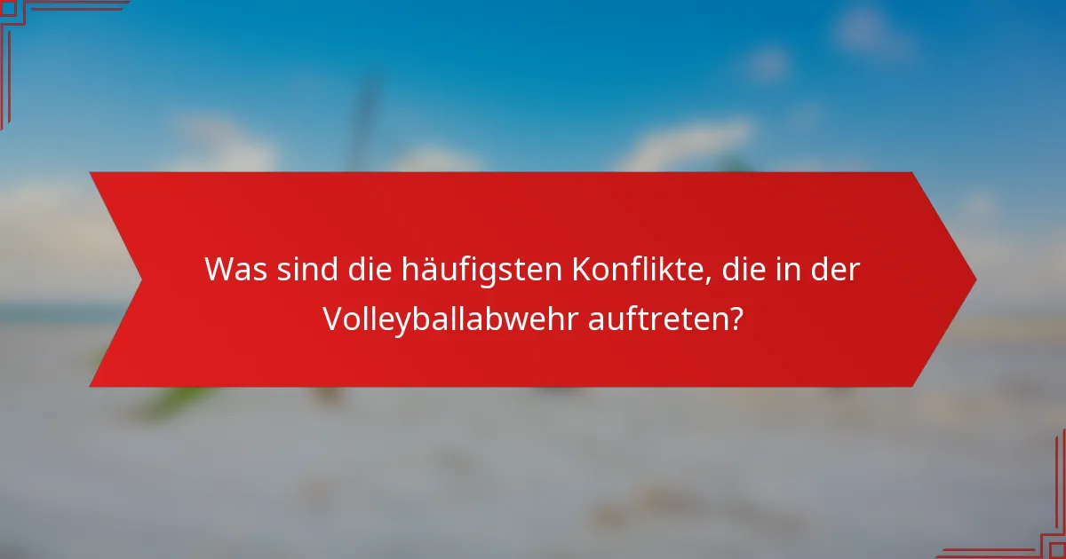 Was sind die häufigsten Konflikte, die in der Volleyballabwehr auftreten?