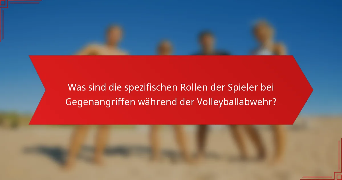 Was sind die spezifischen Rollen der Spieler bei Gegenangriffen während der Volleyballabwehr?