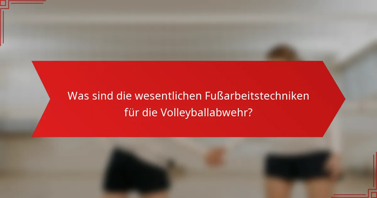 Was sind die wesentlichen Fußarbeitstechniken für die Volleyballabwehr?