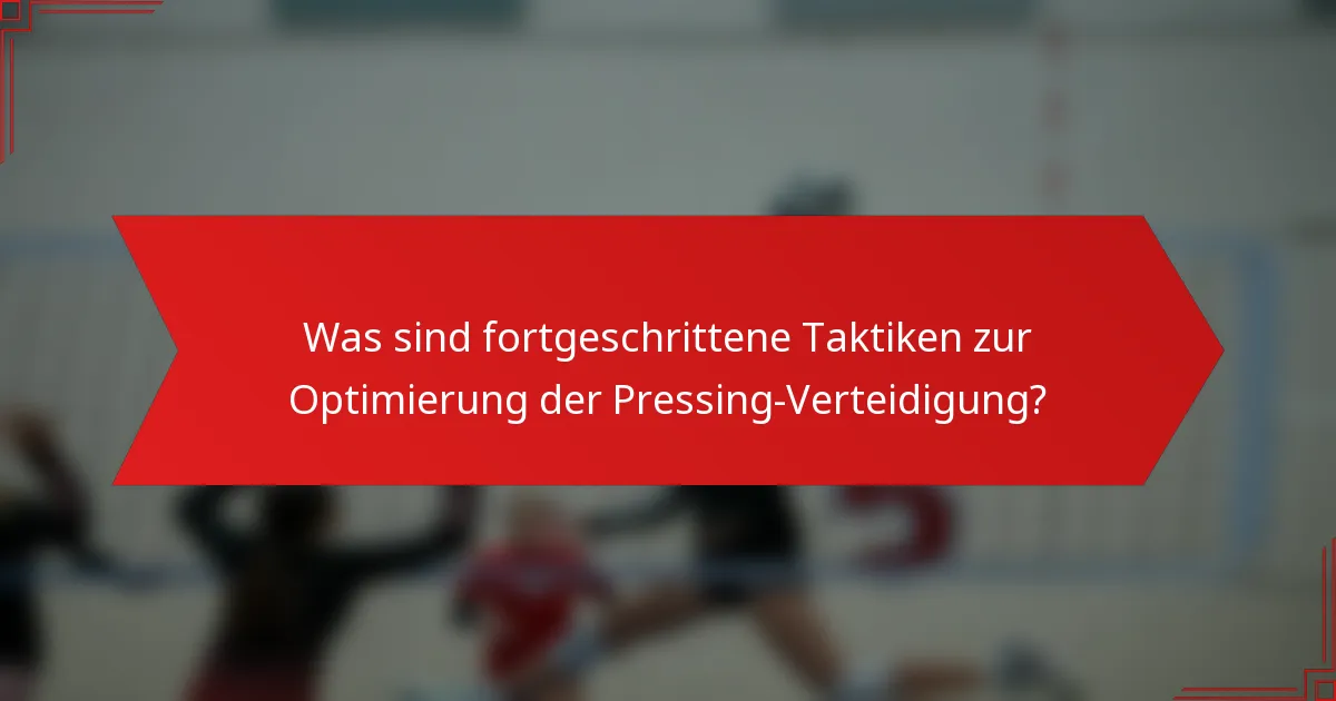 Was sind fortgeschrittene Taktiken zur Optimierung der Pressing-Verteidigung?