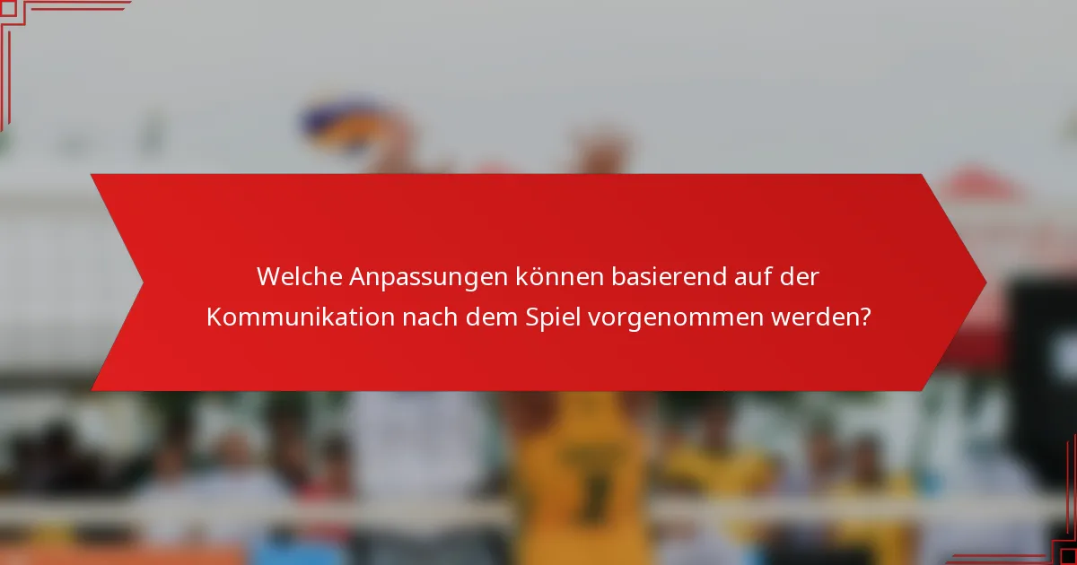 Welche Anpassungen können basierend auf der Kommunikation nach dem Spiel vorgenommen werden?