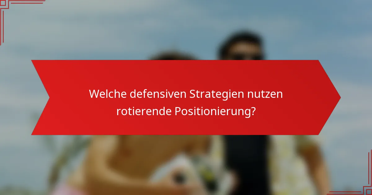 Welche defensiven Strategien nutzen rotierende Positionierung?