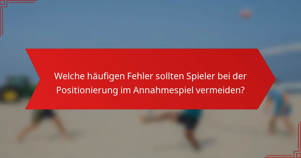 Welche häufigen Fehler sollten Spieler bei der Positionierung im Annahmespiel vermeiden?