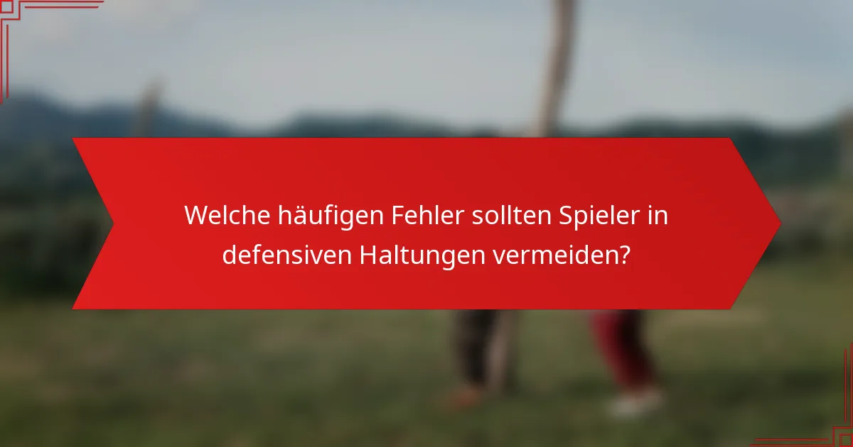 Welche häufigen Fehler sollten Spieler in defensiven Haltungen vermeiden?