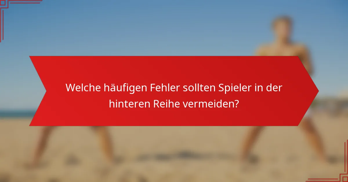 Welche häufigen Fehler sollten Spieler in der hinteren Reihe vermeiden?