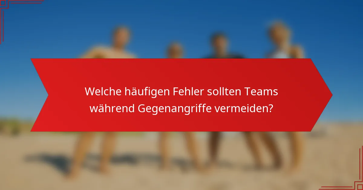 Welche häufigen Fehler sollten Teams während Gegenangriffe vermeiden?