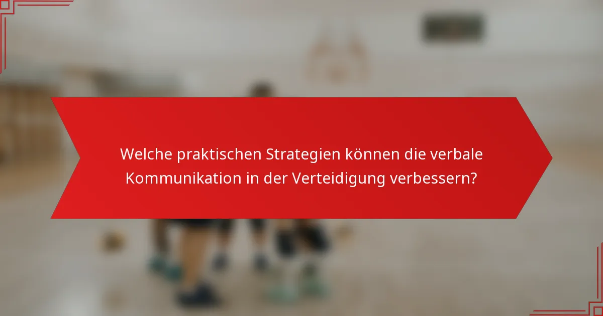 Welche praktischen Strategien können die verbale Kommunikation in der Verteidigung verbessern?