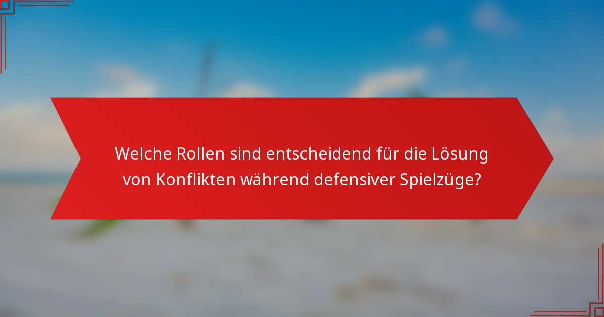 Welche Rollen sind entscheidend für die Lösung von Konflikten während defensiver Spielzüge?