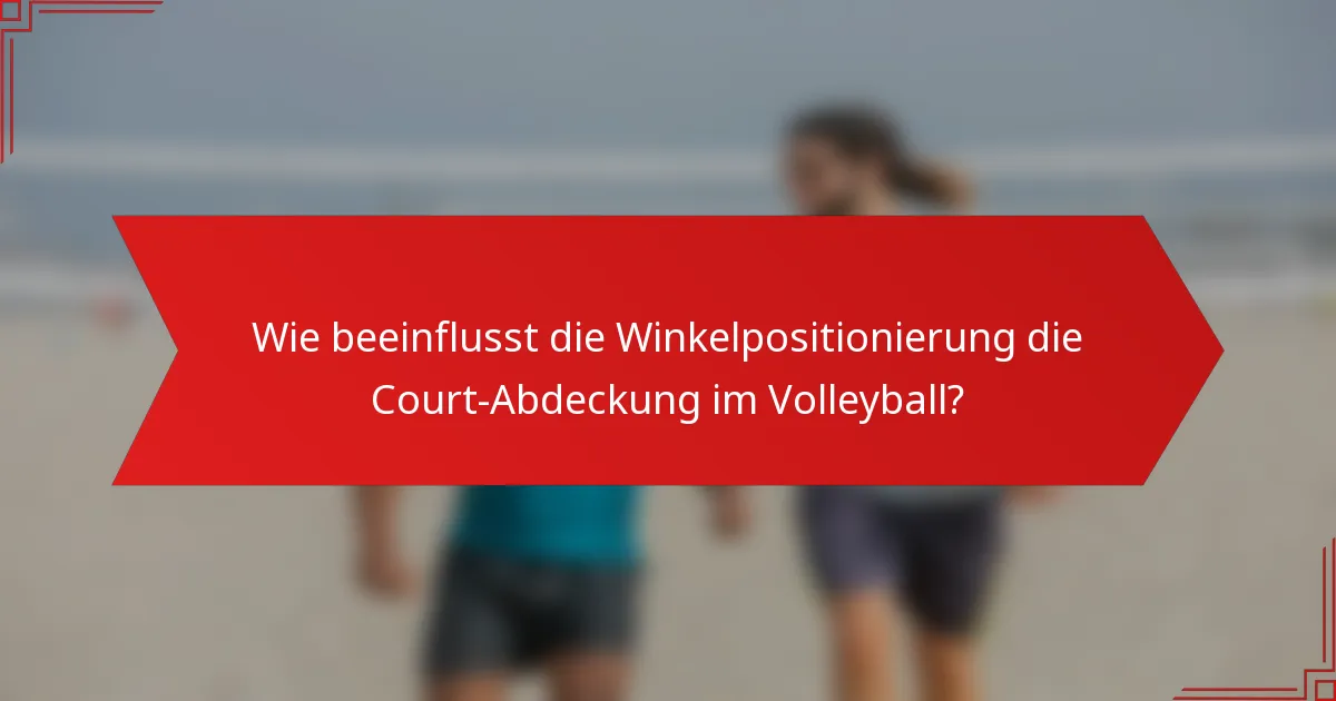 Wie beeinflusst die Winkelpositionierung die Court-Abdeckung im Volleyball?