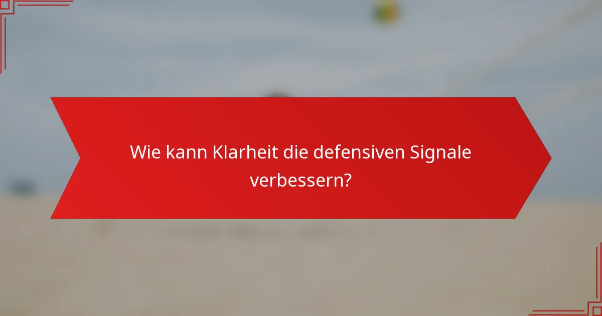 Wie kann Klarheit die defensiven Signale verbessern?