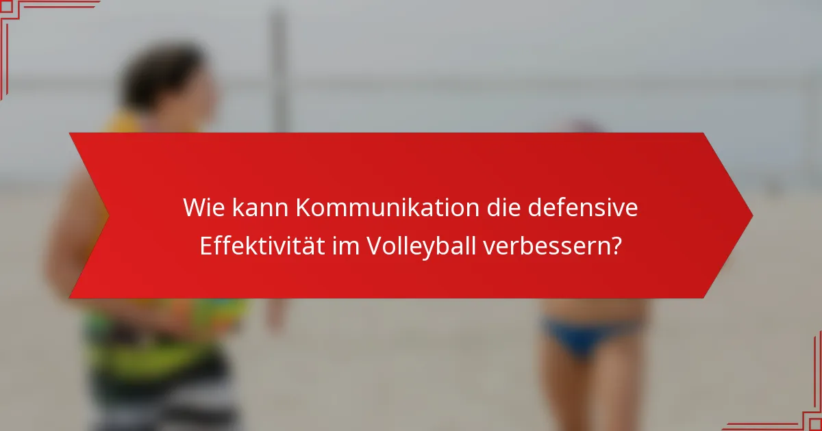 Wie kann Kommunikation die defensive Effektivität im Volleyball verbessern?