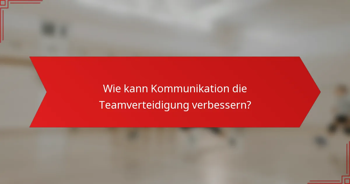 Wie kann Kommunikation die Teamverteidigung verbessern?