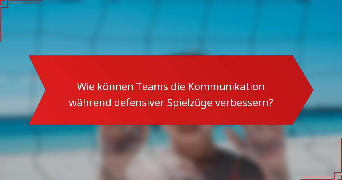 Wie können Teams die Kommunikation während defensiver Spielzüge verbessern?