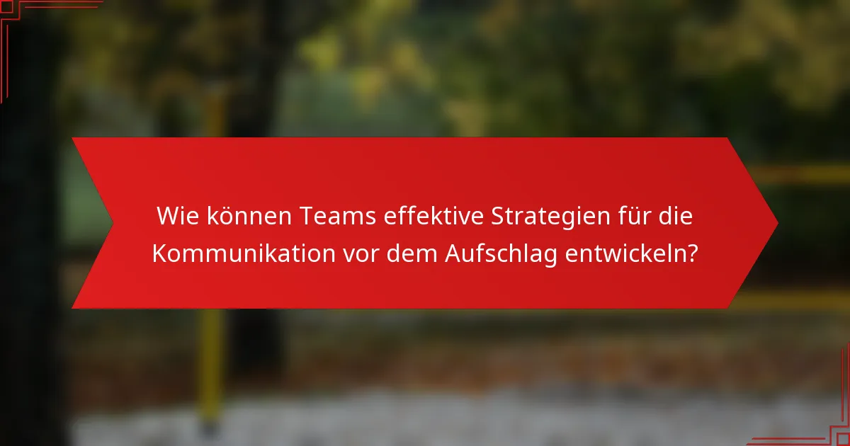 Wie können Teams effektive Strategien für die Kommunikation vor dem Aufschlag entwickeln?