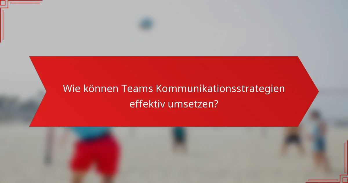 Wie können Teams Kommunikationsstrategien effektiv umsetzen?