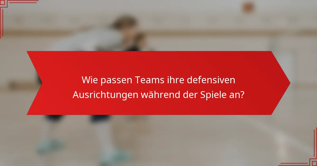 Wie passen Teams ihre defensiven Ausrichtungen während der Spiele an?