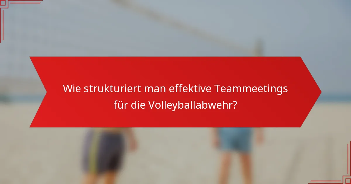 Wie strukturiert man effektive Teammeetings für die Volleyballabwehr?